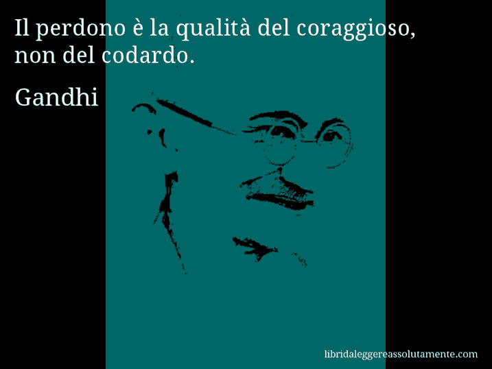 Aforisma di Gandhi : Il perdono è la qualità del coraggioso, non del codardo.