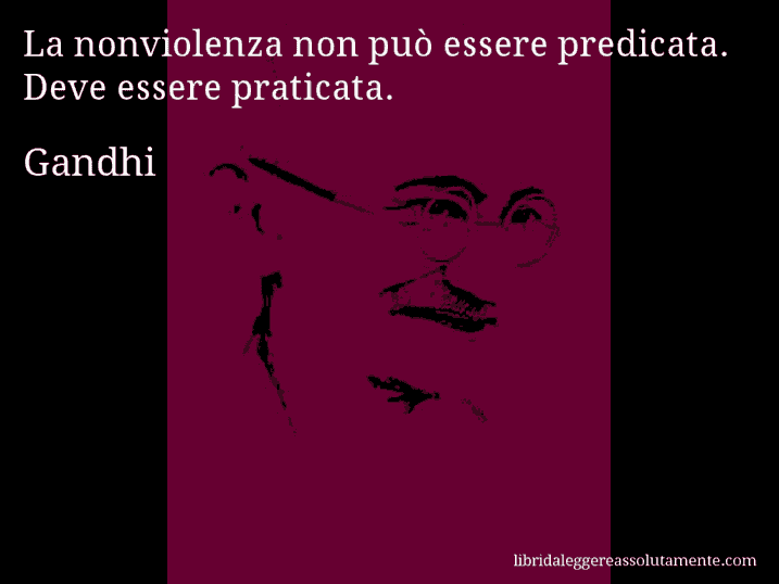 Aforisma di Gandhi : La nonviolenza non può essere predicata. Deve essere praticata.