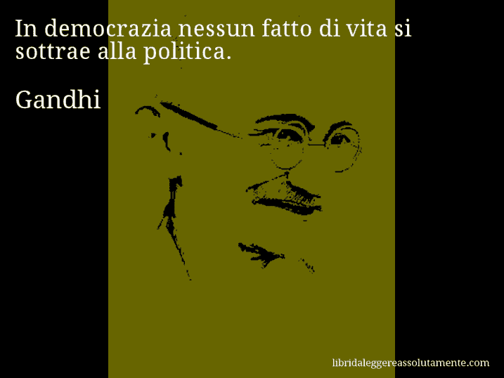 Aforisma di Gandhi : In democrazia nessun fatto di vita si sottrae alla politica.