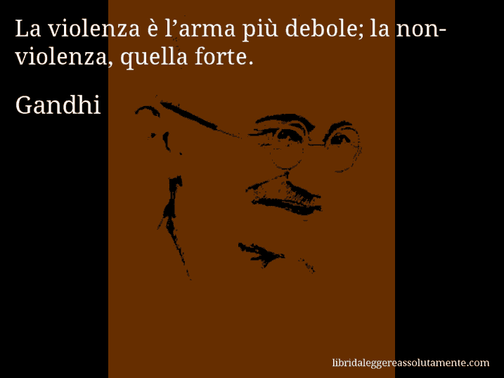 Aforisma di Gandhi : La violenza è l’arma più debole; la non-violenza, quella forte.