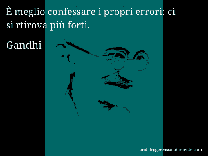 Aforisma di Gandhi : È meglio confessare i propri errori: ci si rtirova più forti.