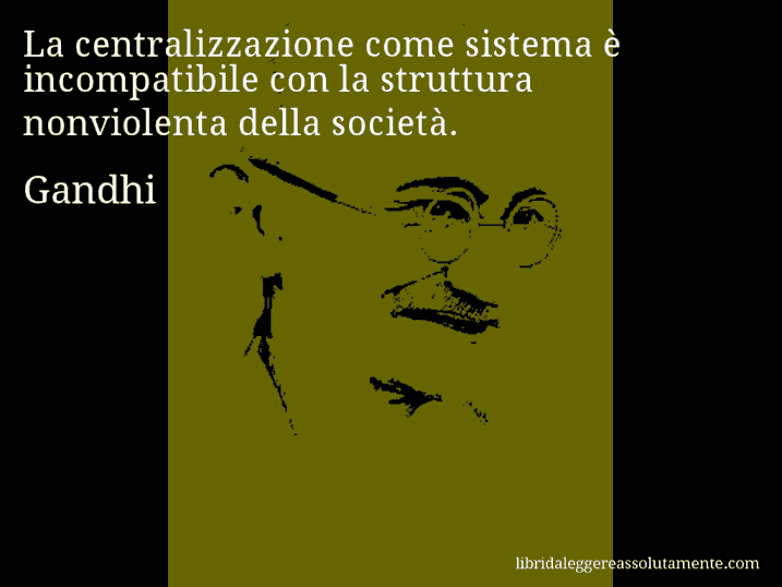 Aforisma di Gandhi : La centralizzazione come sistema è incompatibile con la struttura nonviolenta della società.