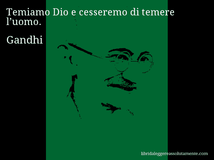 Aforisma di Gandhi : Temiamo Dio e cesseremo di temere l’uomo.