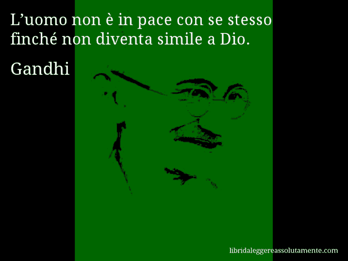 Aforisma di Gandhi : L’uomo non è in pace con se stesso finché non diventa simile a Dio.