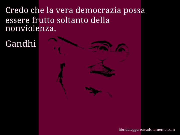 Aforisma di Gandhi : Credo che la vera democrazia possa essere frutto soltanto della nonviolenza.