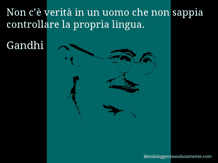 Aforisma di Gandhi : Non c’è verità in un uomo che non sappia controllare la propria lingua.