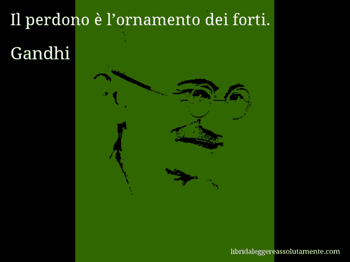 Aforisma di Gandhi : Il perdono è l’ornamento dei forti.