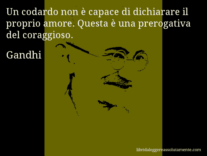 Aforisma di Gandhi : Un codardo non è capace di dichiarare il proprio amore. Questa è una prerogativa del coraggioso.