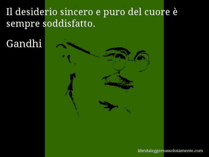 Aforisma di Gandhi : Il desiderio sincero e puro del cuore è sempre soddisfatto.