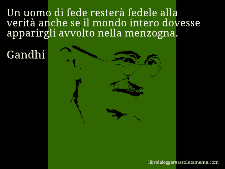 Aforisma di Gandhi : Un uomo di fede resterà fedele alla verità anche se il mondo intero dovesse apparirgli avvolto nella menzogna.