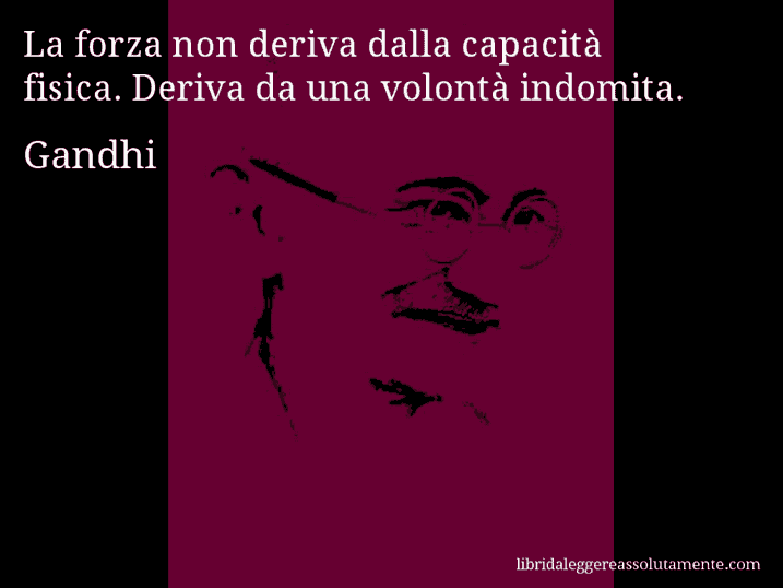 Aforisma di Gandhi : La forza non deriva dalla capacità fisica. Deriva da una volontà indomita.