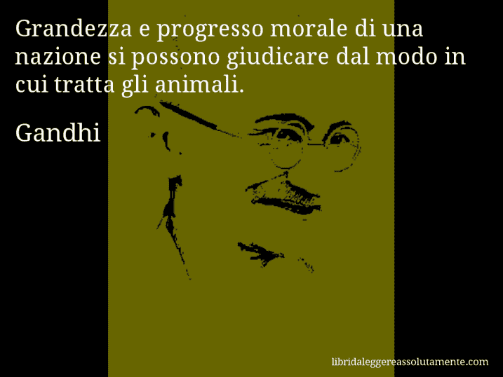 Aforisma di Gandhi : Grandezza e progresso morale di una nazione si possono giudicare dal modo in cui tratta gli animali.