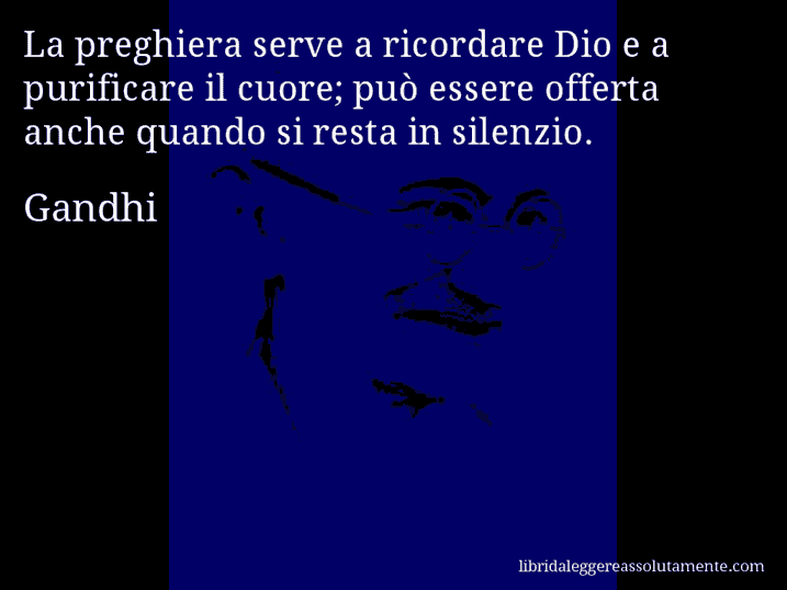 Aforisma di Gandhi : La preghiera serve a ricordare Dio e a purificare il cuore; può essere offerta anche quando si resta in silenzio.