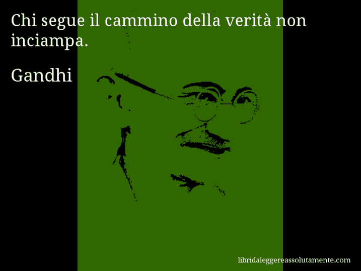 Aforisma di Gandhi : Chi segue il cammino della verità non inciampa.