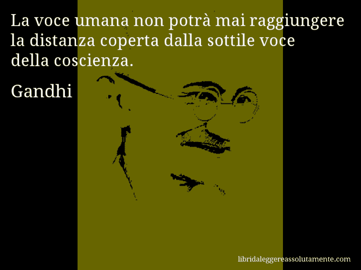 Aforisma di Gandhi : La voce umana non potrà mai raggiungere la distanza coperta dalla sottile voce della coscienza.