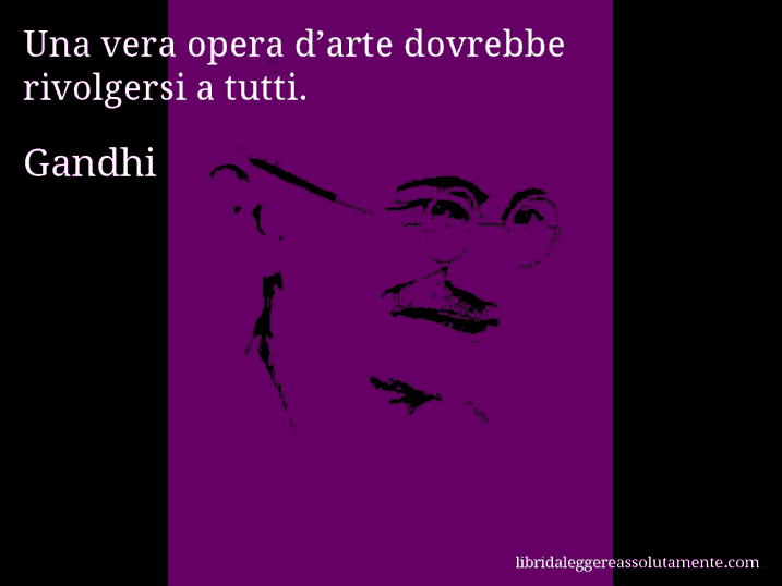 Aforisma di Gandhi : Una vera opera d’arte dovrebbe rivolgersi a tutti.