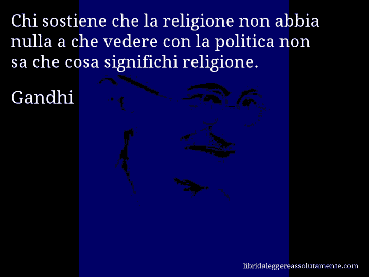 Aforisma di Gandhi : Chi sostiene che la religione non abbia nulla a che vedere con la politica non sa che cosa significhi religione.