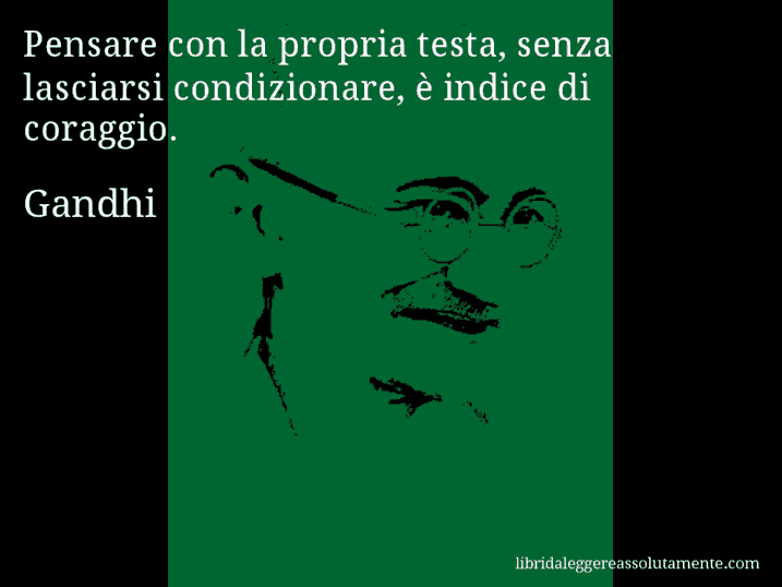 Aforisma di Gandhi : Pensare con la propria testa, senza lasciarsi condizionare, è indice di coraggio.