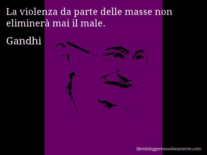 Aforisma di Gandhi : La violenza da parte delle masse non eliminerà mai il male.