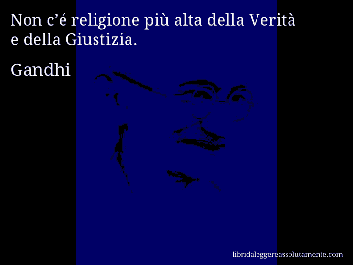 Aforisma di Gandhi : Non c’é religione più alta della Verità e della Giustizia.