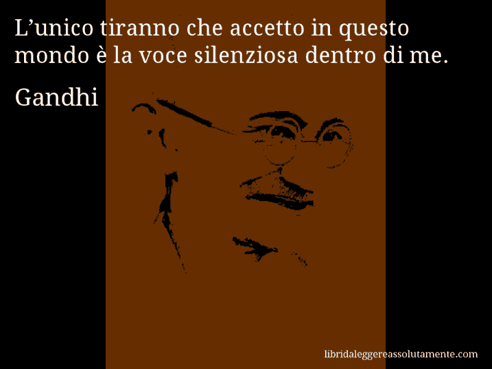 Aforisma di Gandhi : L’unico tiranno che accetto in questo mondo è la voce silenziosa dentro di me.