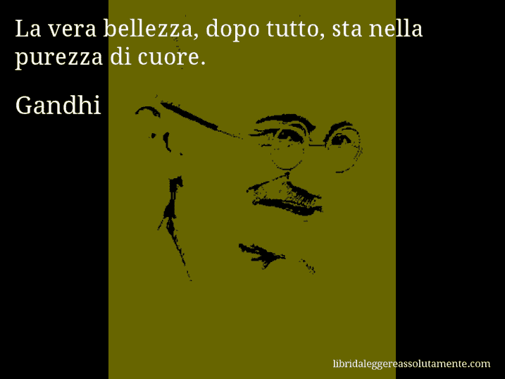 Aforisma di Gandhi : La vera bellezza, dopo tutto, sta nella purezza di cuore.