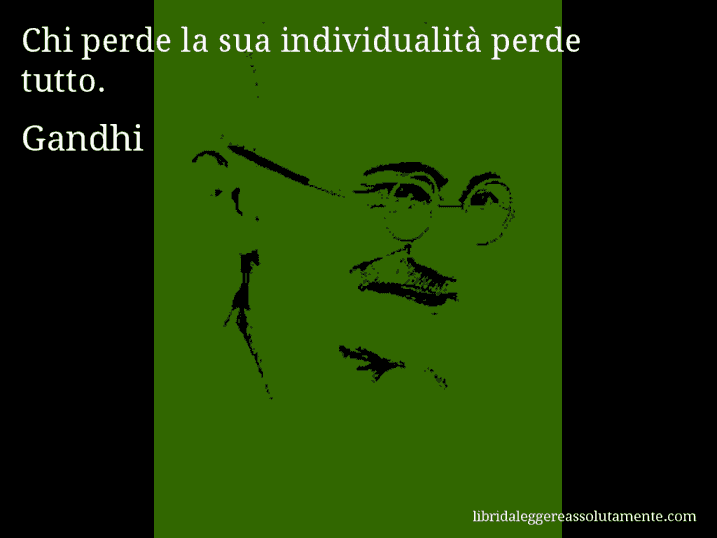 Aforisma di Gandhi : Chi perde la sua individualità perde tutto.