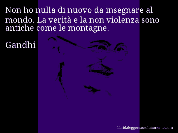 Aforisma di Gandhi : Non ho nulla di nuovo da insegnare al mondo. La verità e la non violenza sono antiche come le montagne.