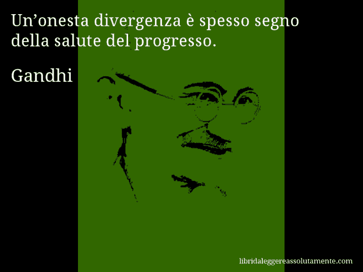 Aforisma di Gandhi : Un’onesta divergenza è spesso segno della salute del progresso.