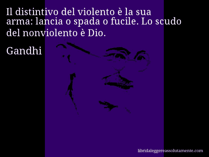 Aforisma di Gandhi : Il distintivo del violento è la sua arma: lancia o spada o fucile. Lo scudo del nonviolento è Dio.