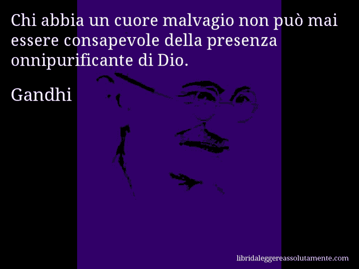 Aforisma di Gandhi : Chi abbia un cuore malvagio non può mai essere consapevole della presenza onnipurificante di Dio.