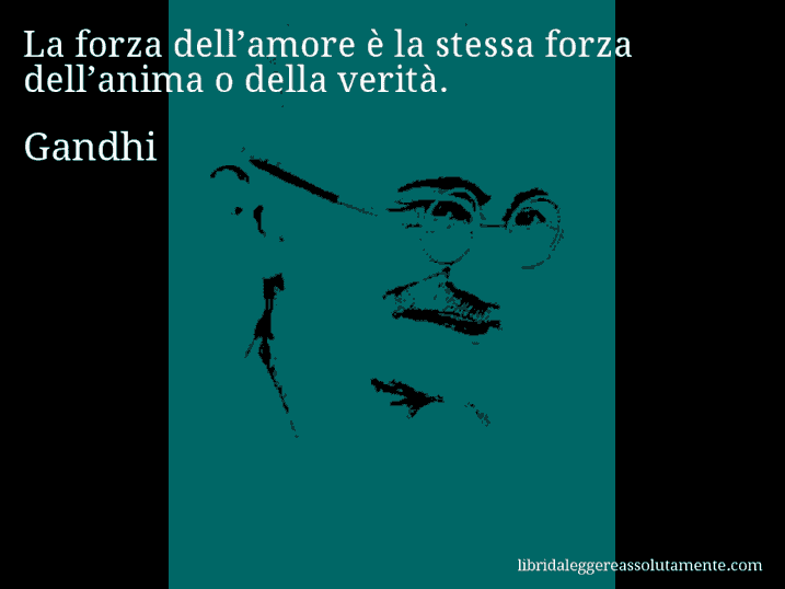 Aforisma di Gandhi : La forza dell’amore è la stessa forza dell’anima o della verità.