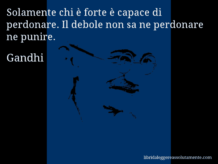 Aforisma di Gandhi : Solamente chi è forte è capace di perdonare. Il debole non sa ne perdonare ne punire.