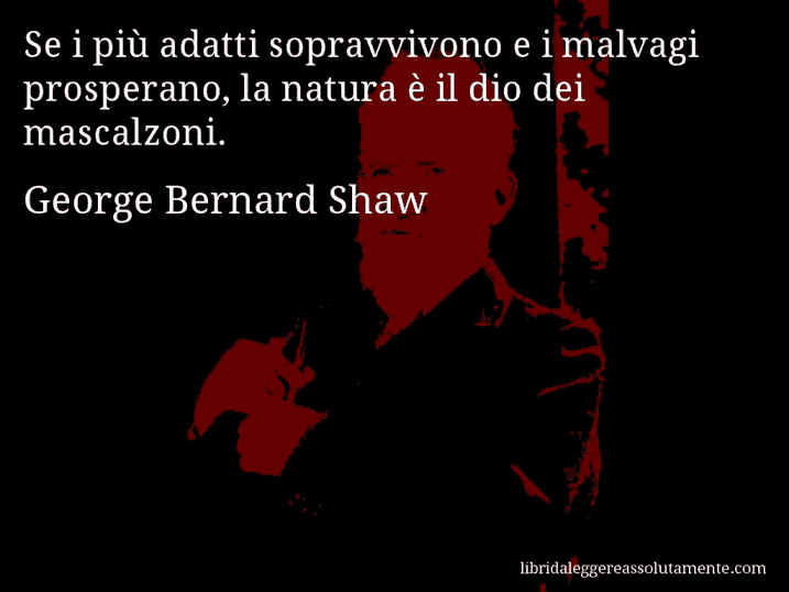 Aforisma di George Bernard Shaw : Se i più adatti sopravvivono e i malvagi prosperano, la natura è il dio dei mascalzoni.