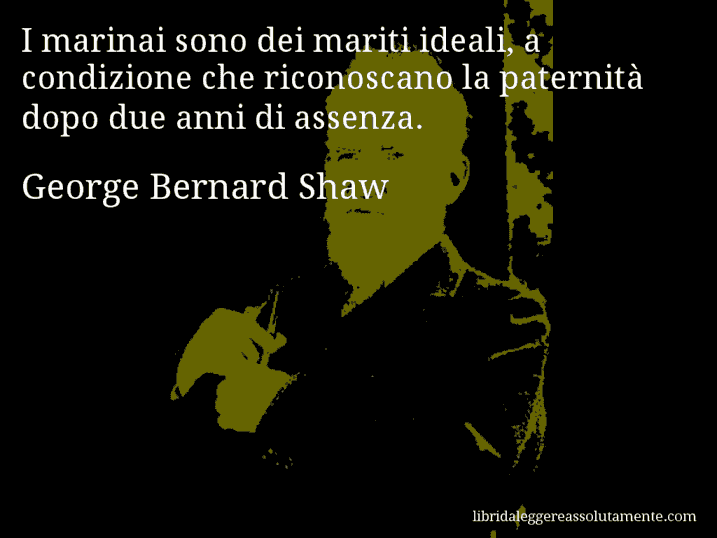 Aforisma di George Bernard Shaw : I marinai sono dei mariti ideali, a condizione che riconoscano la paternità dopo due anni di assenza.