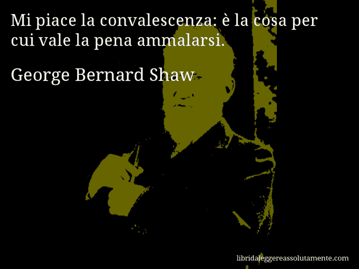 Aforisma di George Bernard Shaw : Mi piace la convalescenza: è la cosa per cui vale la pena ammalarsi.