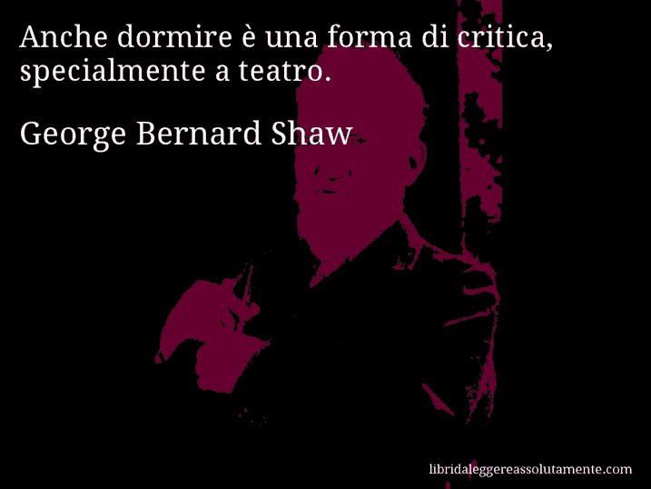 Aforisma di George Bernard Shaw : Anche dormire è una forma di critica, specialmente a teatro.