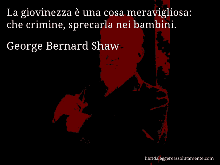 Aforisma di George Bernard Shaw : La giovinezza è una cosa meravigliosa: che crimine, sprecarla nei bambini.