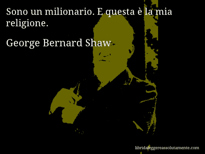 Aforisma di George Bernard Shaw : Sono un milionario. E questa è la mia religione.
