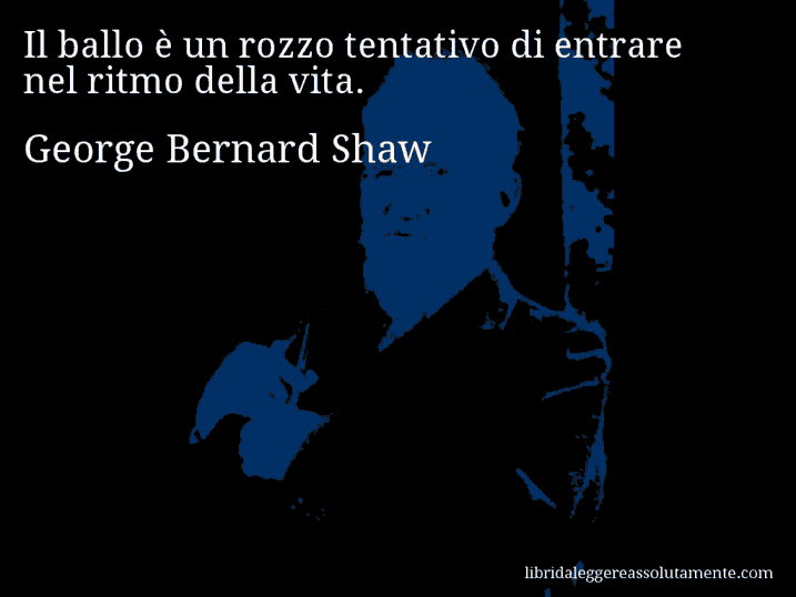Aforisma di George Bernard Shaw : Il ballo è un rozzo tentativo di entrare nel ritmo della vita.