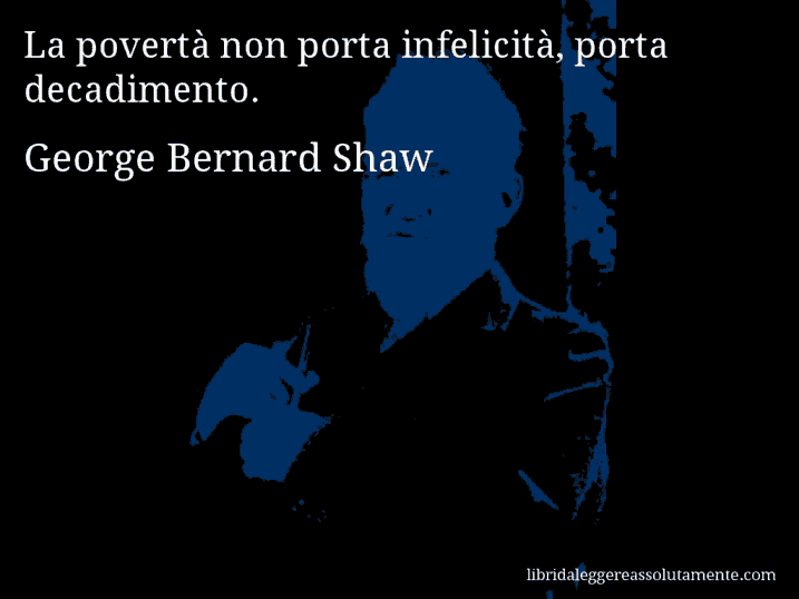 Aforisma di George Bernard Shaw : La povertà non porta infelicità, porta decadimento.