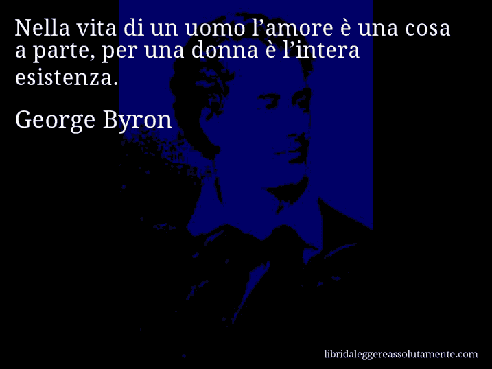 Aforisma di George Byron : Nella vita di un uomo l’amore è una cosa a parte, per una donna è l’intera esistenza.