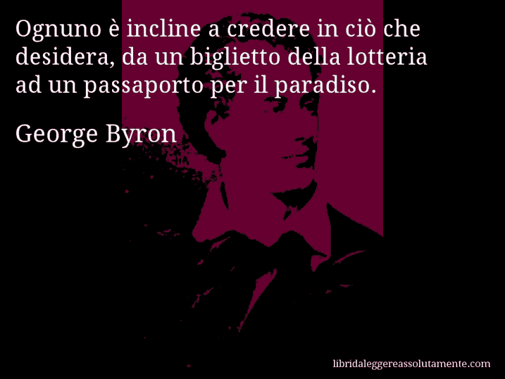 Aforisma di George Byron : Ognuno è incline a credere in ciò che desidera, da un biglietto della lotteria ad un passaporto per il paradiso.