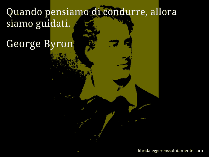 Aforisma di George Byron : Quando pensiamo di condurre, allora siamo guidati.