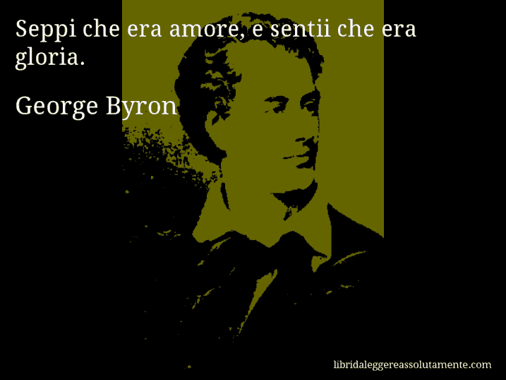 Aforisma di George Byron : Seppi che era amore, e sentii che era gloria.