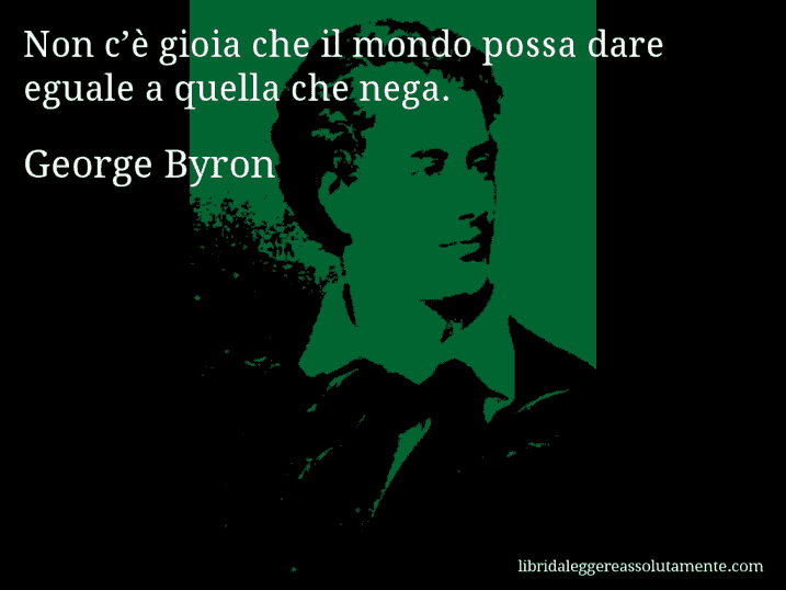Aforisma di George Byron : Non c’è gioia che il mondo possa dare eguale a quella che nega.