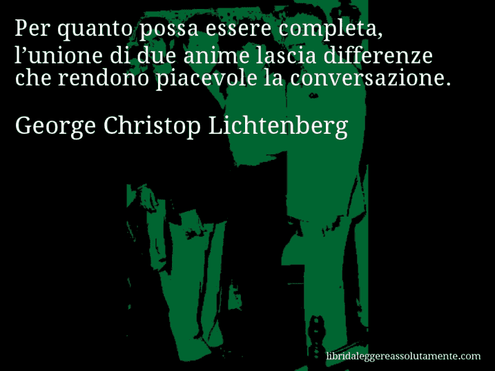 Aforisma di George Christop Lichtenberg : Per quanto possa essere completa, l’unione di due anime lascia differenze che rendono piacevole la conversazione.