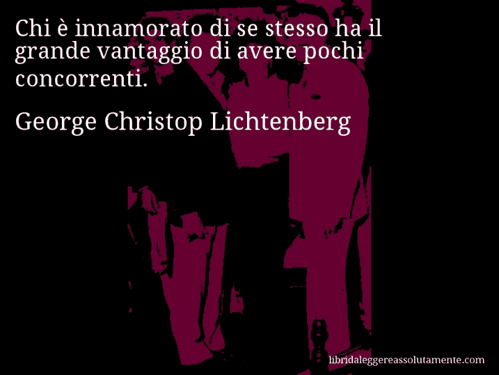 Aforisma di George Christop Lichtenberg : Chi è innamorato di se stesso ha il grande vantaggio di avere pochi concorrenti.
