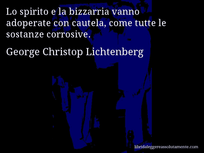 Aforisma di George Christop Lichtenberg : Lo spirito e la bizzarria vanno adoperate con cautela, come tutte le sostanze corrosive.