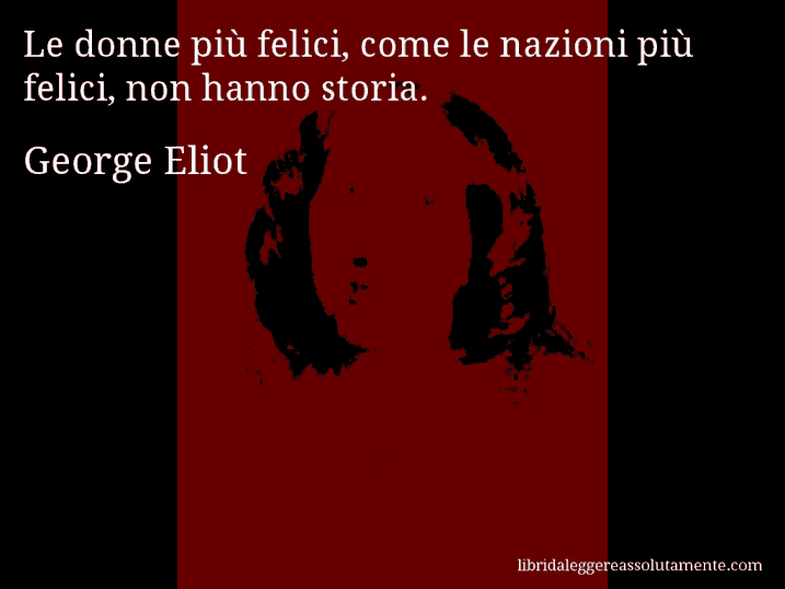 Aforisma di George Eliot : Le donne più felici, come le nazioni più felici, non hanno storia.